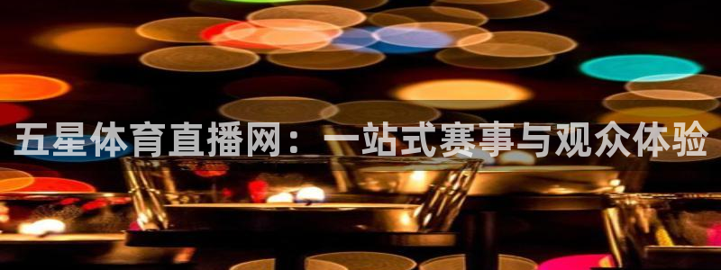 五星体育直播网：一站式赛事与观众体验